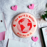 The world is better with you in it badge